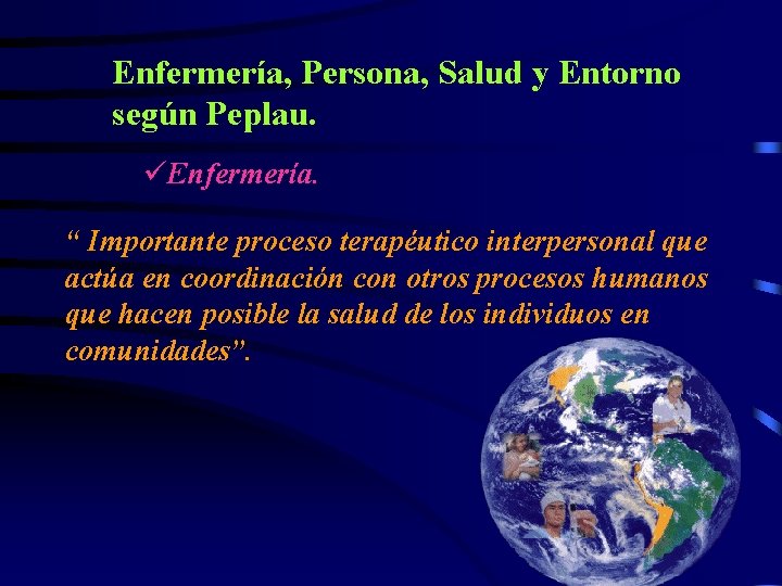 Enfermería, Persona, Salud y Entorno según Peplau. üEnfermería. “ Importante proceso terapéutico interpersonal que