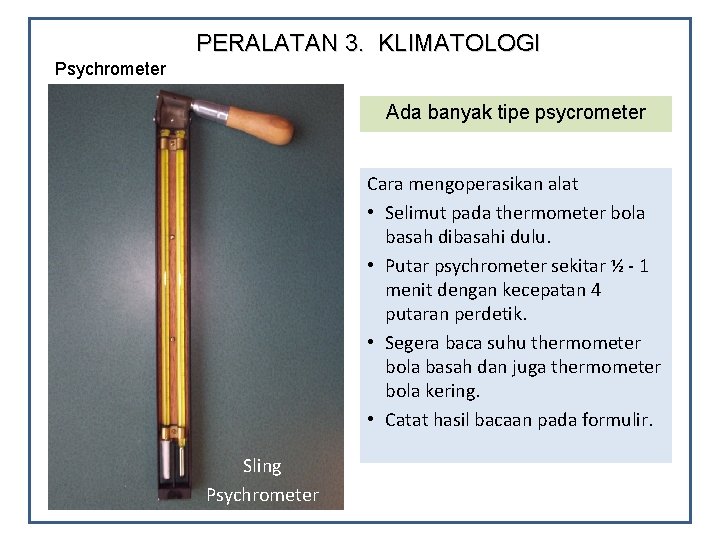 PERALATAN 3. KLIMATOLOGI Psychrometer Ada banyak tipe psycrometer Cara mengoperasikan alat • Selimut pada