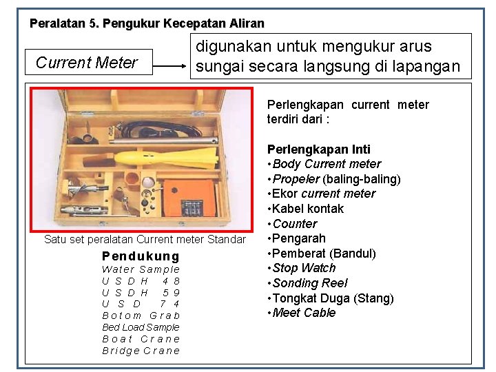 Peralatan 5. Pengukur Kecepatan Aliran Current Meter digunakan untuk mengukur arus sungai secara langsung