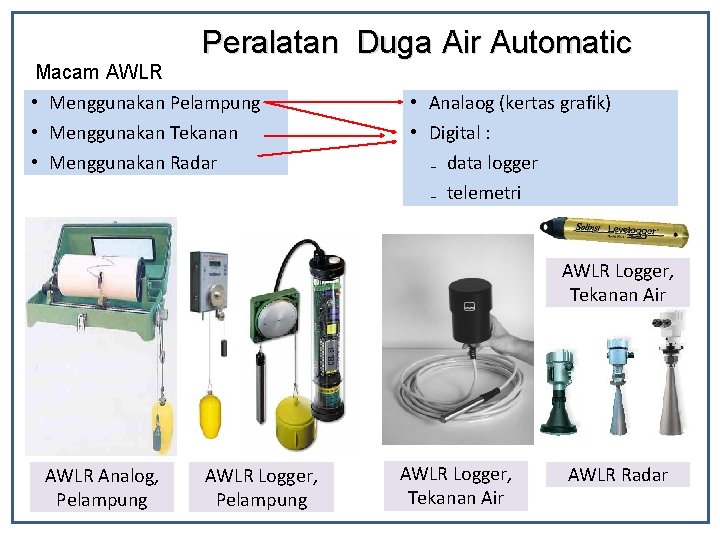 Peralatan Duga Air Automatic Macam AWLR • Menggunakan Pelampung • Menggunakan Tekanan • Menggunakan