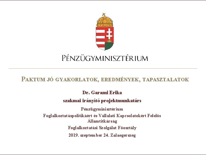 PAKTUM JÓ GYAKORLATOK, EREDMÉNYEK, TAPASZTALATOK Dr. Garami Erika szakmai irányító projektmunkatárs Pénzügyminisztérium Foglalkoztatáspolitikáért és