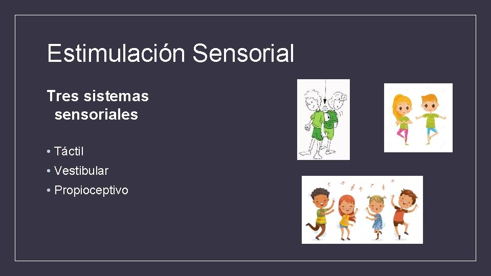 Estimulación Sensorial Tres sistemas sensoriales • Táctil • Vestibular • Propioceptivo 