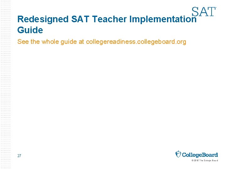 Redesigned SAT Teacher Implementation Guide See the whole guide at collegereadiness. collegeboard. org 27