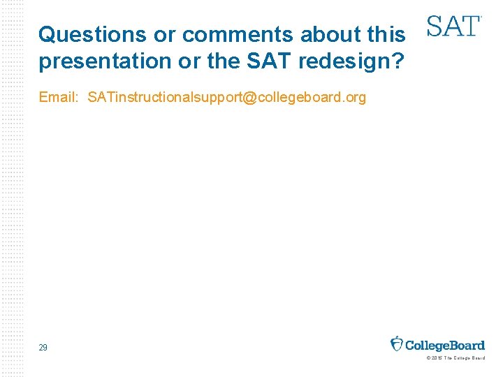 Questions or comments about this presentation or the SAT redesign? Email: SATinstructionalsupport@collegeboard. org 29