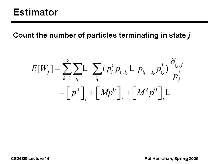 Estimator Count the number of particles terminating in state j CS 348 B Lecture