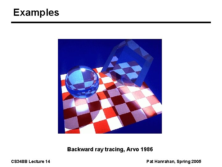 Examples Backward ray tracing, Arvo 1986 CS 348 B Lecture 14 Pat Hanrahan, Spring