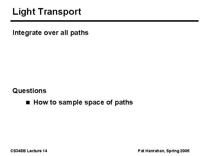 Light Transport Integrate over all paths Questions n How to sample space of paths