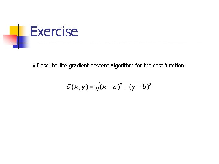 Exercise • Describe the gradient descent algorithm for the cost function: 