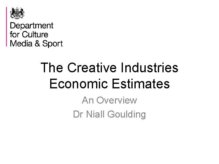 The Creative Industries Economic Estimates An Overview Dr Niall Goulding 