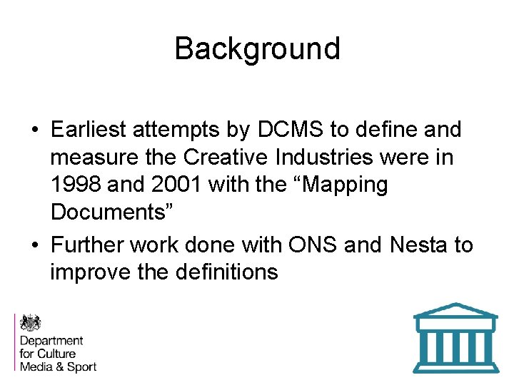 Background • Earliest attempts by DCMS to define and measure the Creative Industries were