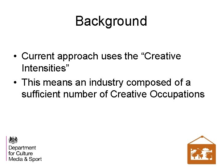 Background • Current approach uses the “Creative Intensities” • This means an industry composed