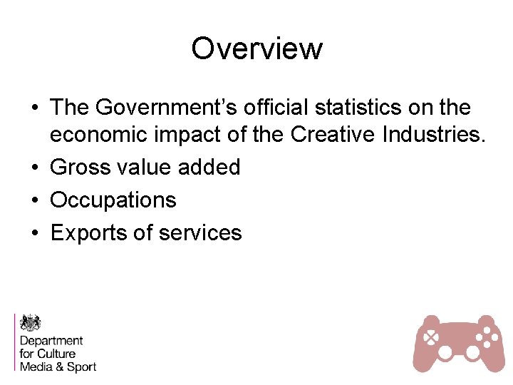 Overview • The Government’s official statistics on the economic impact of the Creative Industries.