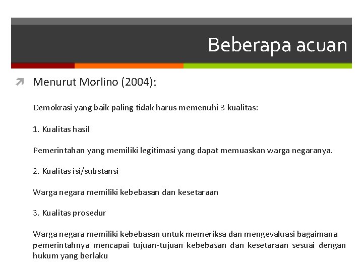 Beberapa acuan Menurut Morlino (2004): Demokrasi yang baik paling tidak harus memenuhi 3 kualitas: