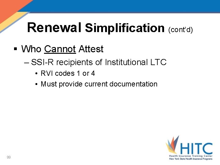 Renewal Simplification (cont’d) § Who Cannot Attest – SSI-R recipients of Institutional LTC •