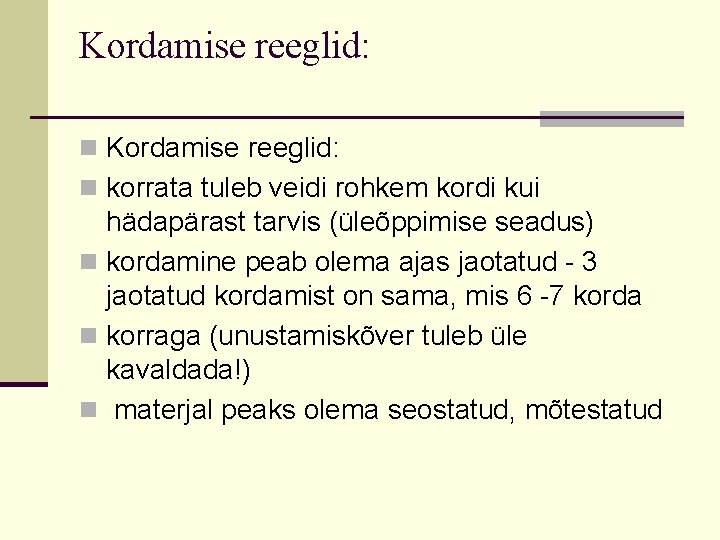 Kordamise reeglid: n korrata tuleb veidi rohkem kordi kui hädapärast tarvis (üleõppimise seadus) n