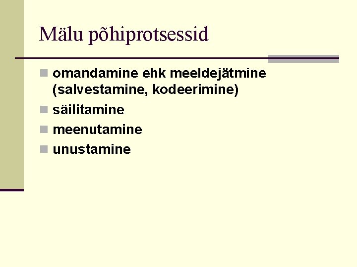 Mälu põhiprotsessid n omandamine ehk meeldejätmine (salvestamine, kodeerimine) n säilitamine n meenutamine n unustamine