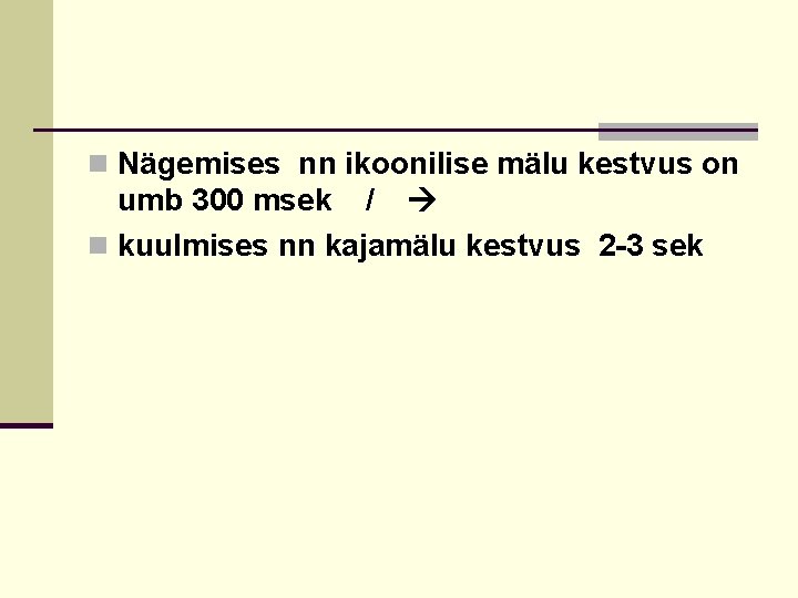 n Nägemises nn ikoonilise mälu kestvus on umb 300 msek / n kuulmises nn