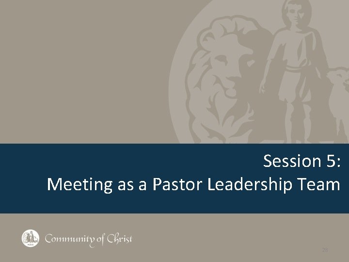 Session 5: Meeting as a Pastor Leadership Team 28 