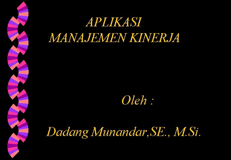 APLIKASI MANAJEMEN KINERJA Oleh : Dadang Munandar, SE. , M. Si. APLIKASI MANAJEMEN KINERJA Oleh : Dadang Munandar, SE. , M. Si.