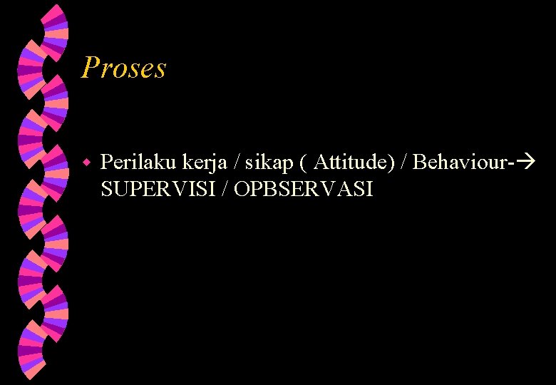 Proses w Perilaku kerja / sikap ( Attitude) / Behaviour- SUPERVISI / OPBSERVASI Proses w Perilaku kerja / sikap ( Attitude) / Behaviour- SUPERVISI / OPBSERVASI