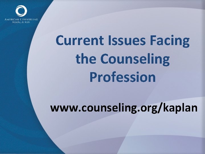 Current Issues Facing the Counseling Profession www. counseling. org/kaplan 