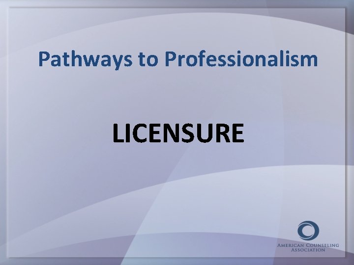 Pathways to Professionalism LICENSURE 