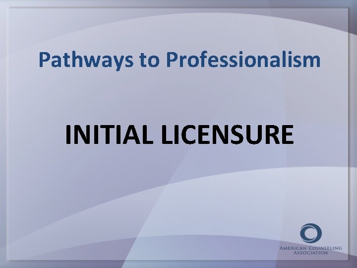 Pathways to Professionalism INITIAL LICENSURE 