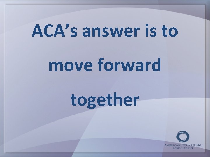 ACA’s answer is to move forward together 