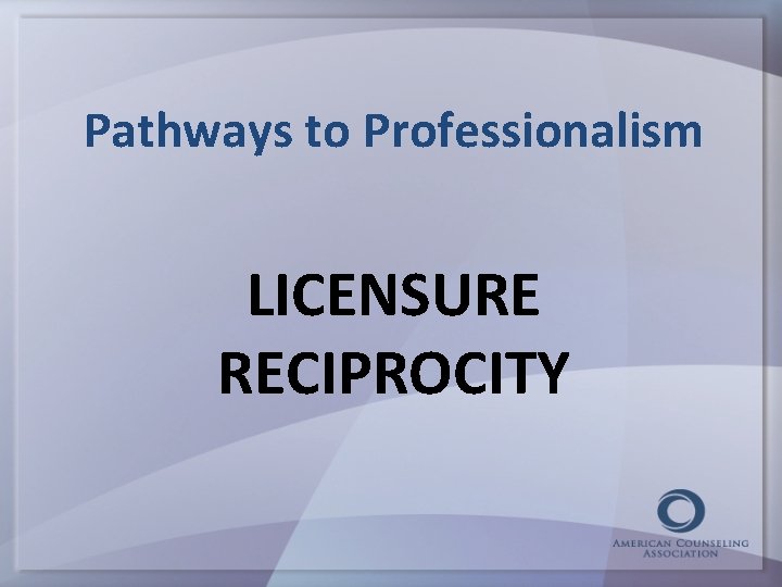 Pathways to Professionalism LICENSURE RECIPROCITY 