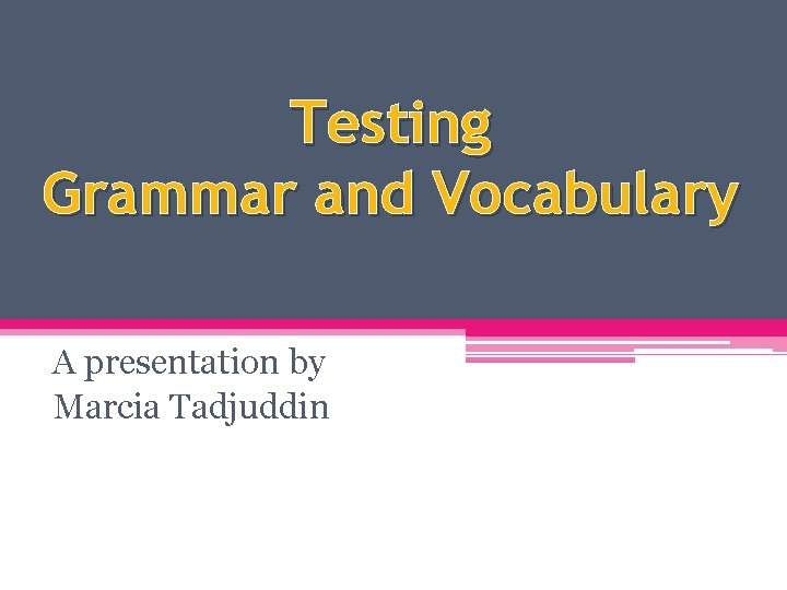 Testing Grammar and Vocabulary A presentation by Marcia Tadjuddin 