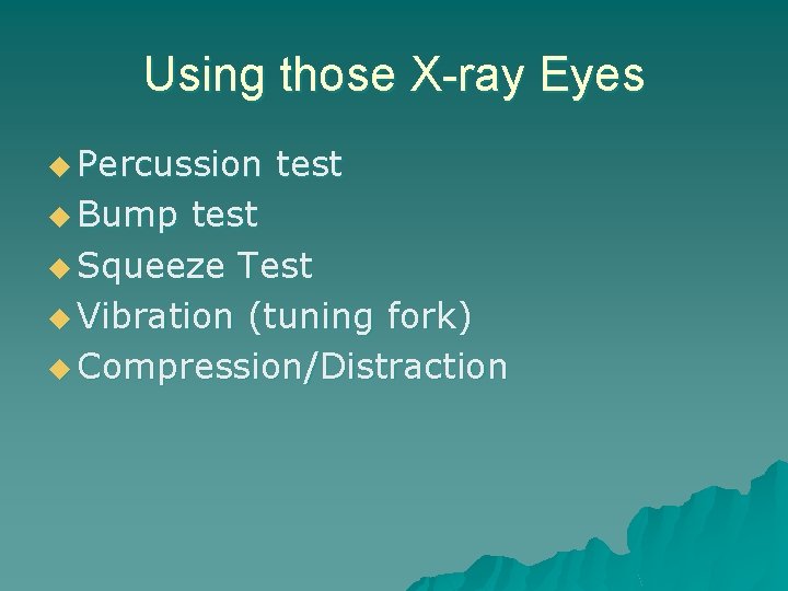 Using those X-ray Eyes u Percussion u Bump test u Squeeze Test u Vibration