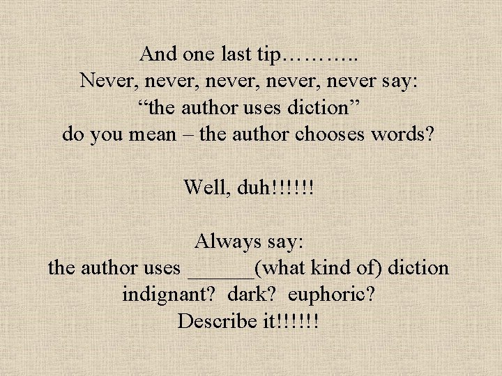 And one last tip………. . Never, never, never say: “the author uses diction” do