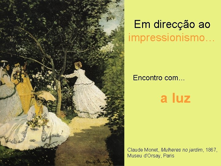 Em direcção ao impressionismo… Encontro com… a luz Claude Monet, Mulheres no jardim, 1867,