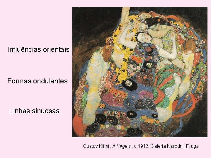 Influências orientais Formas ondulantes Linhas sinuosas Gustav Klimt, A Virgem, c. 1913, Galeria Narodni,