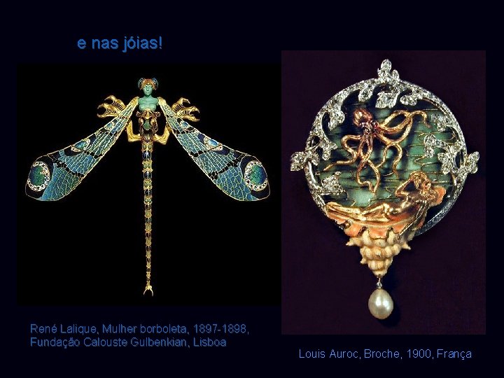 e nas jóias! René Lalique, Mulher borboleta, 1897 -1898, Fundação Calouste Gulbenkian, Lisboa Louis