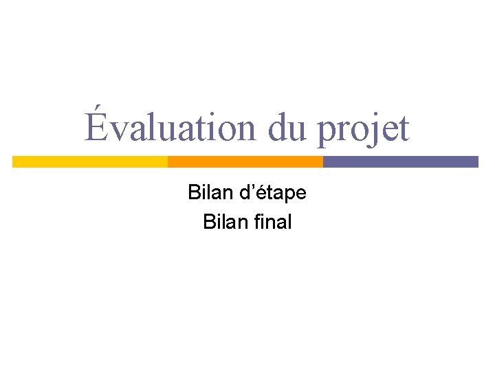 Évaluation du projet Bilan d’étape Bilan final 