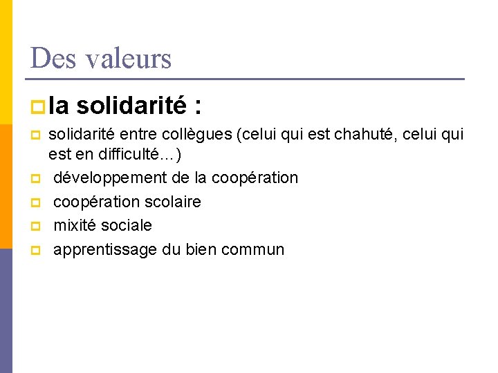 Des valeurs p la solidarité : p p p solidarité entre collègues (celui qui