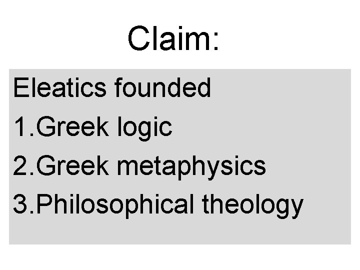 Claim: Eleatics founded 1. Greek logic 2. Greek metaphysics 3. Philosophical theology 