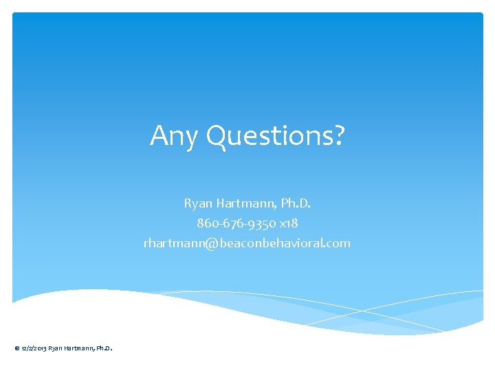 Any Questions? Ryan Hartmann, Ph. D. 860 -676 -9350 x 18 rhartmann@beaconbehavioral. com © Any Questions? Ryan Hartmann, Ph. D. 860 -676 -9350 x 18 rhartmann@beaconbehavioral. com ©