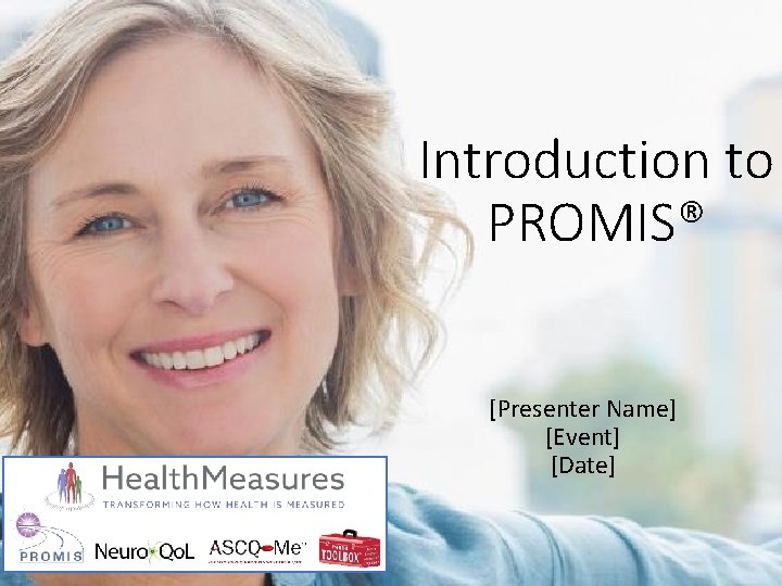 Introduction to PROMIS® [Presenter Name] [Event] [Date] 