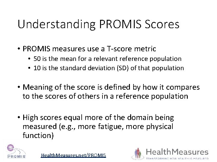 Understanding PROMIS Scores • PROMIS measures use a T-score metric • 50 is the