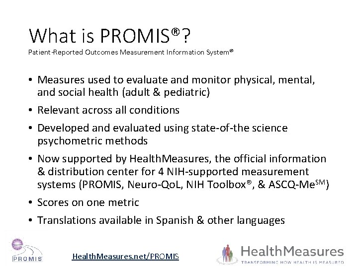 What is PROMIS®? Patient-Reported Outcomes Measurement Information System® • Measures used to evaluate and