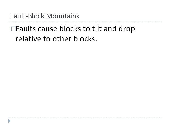 Fault-Block Mountains �Faults cause blocks to tilt and drop relative to other blocks. Fault-Block Mountains �Faults cause blocks to tilt and drop relative to other blocks.