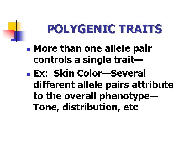 POLYGENIC TRAITS More than one allele pair controls a single trait— n Ex: Skin