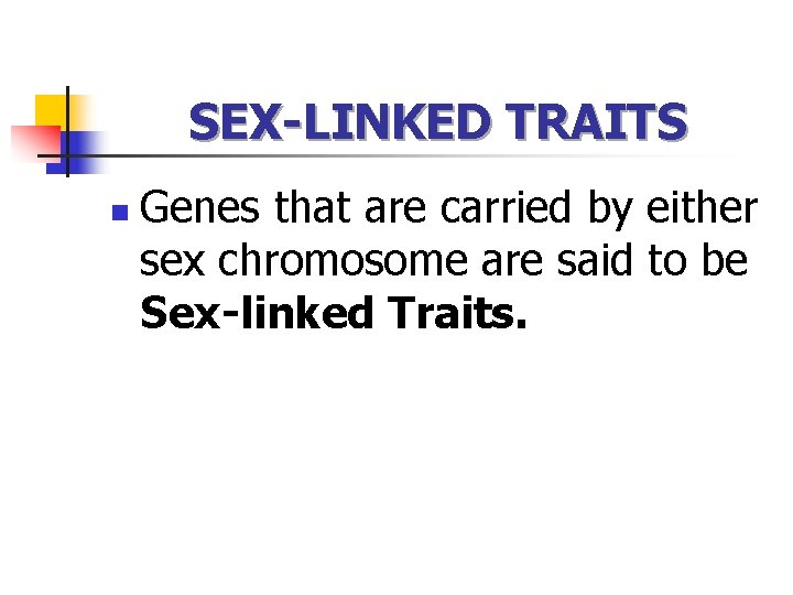 SEX-LINKED TRAITS n Genes that are carried by either sex chromosome are said to