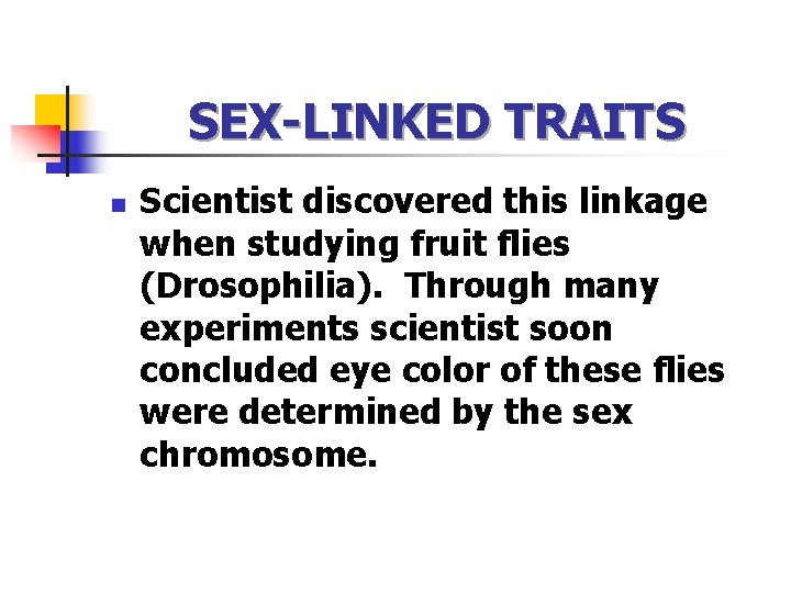 SEX-LINKED TRAITS n Scientist discovered this linkage when studying fruit flies (Drosophilia). Through many