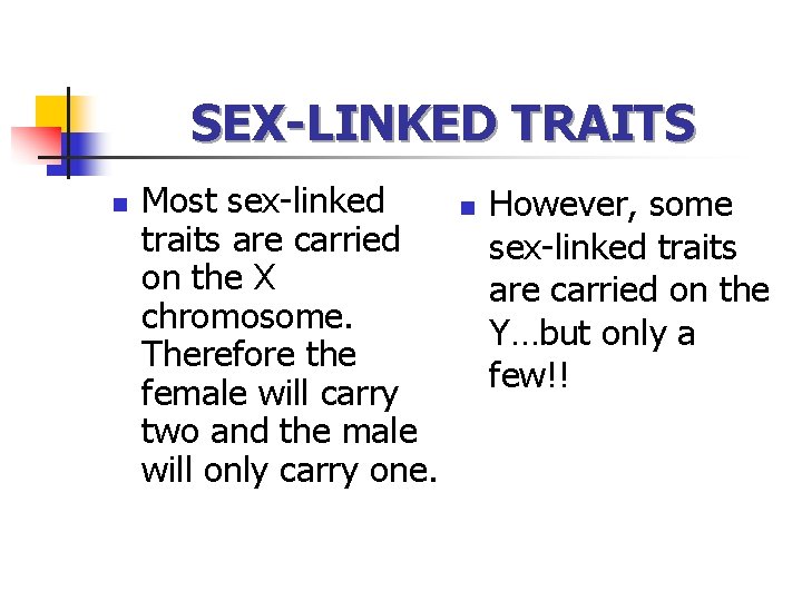 SEX-LINKED TRAITS n Most sex-linked traits are carried on the X chromosome. Therefore the