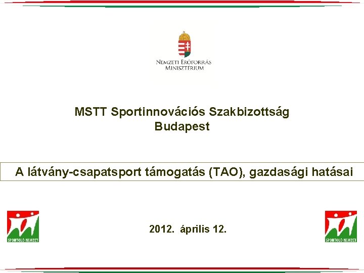 MSTT Sportinnovációs Szakbizottság Budapest A látvány-csapatsport támogatás (TAO), gazdasági hatásai 2012. április 12. 