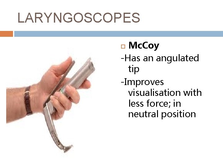 LARYNGOSCOPES Mc. Coy -Has an angulated tip -Improves visualisation with less force; in neutral