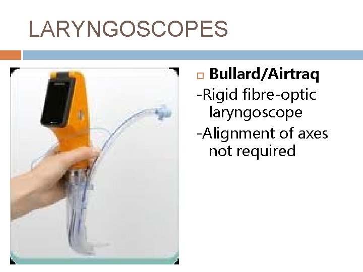 LARYNGOSCOPES Bullard/Airtraq -Rigid fibre-optic laryngoscope -Alignment of axes not required 